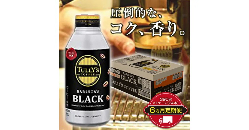 【ふるさと納税】TULLY’S COFFEE BARISTA’S BLACK（バリスタズブラック）390ml ×1ケース（24本） 6か月定期便合計144本 F2Y-3347