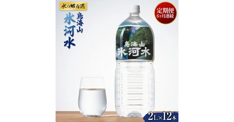 【ふるさと納税】定期便 6回《水の郷百選》山形県 鳥海山 氷河水（ひょうがすい） 2L×12 本×6回 天然水 ミネラルウォーター F2Y-5454