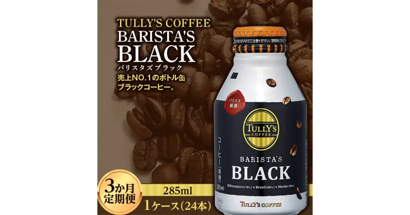 【ふるさと納税】 〈3か月定期便〉 TULLY’S COFFEE BARISTA’S BLACK（バリスタズブラック）285ml ×1ケース　(24本)　3か月定期便合計72本 F2Y-3438