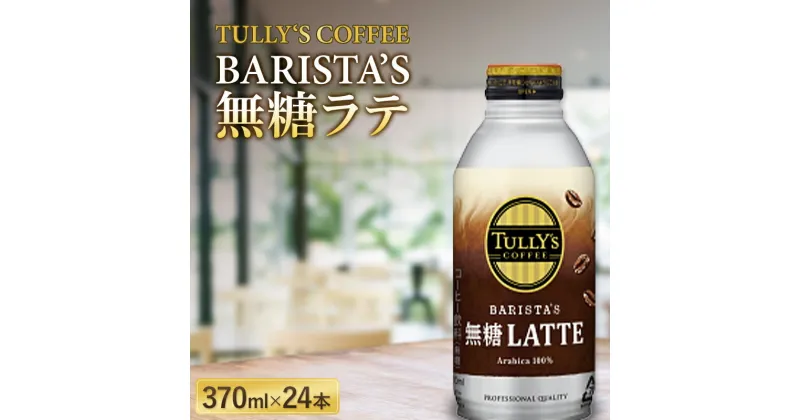 【ふるさと納税】 TULLY‘S COFFEE BARISTA’S 無糖ラテ 370ml×24本 F2Y-5535