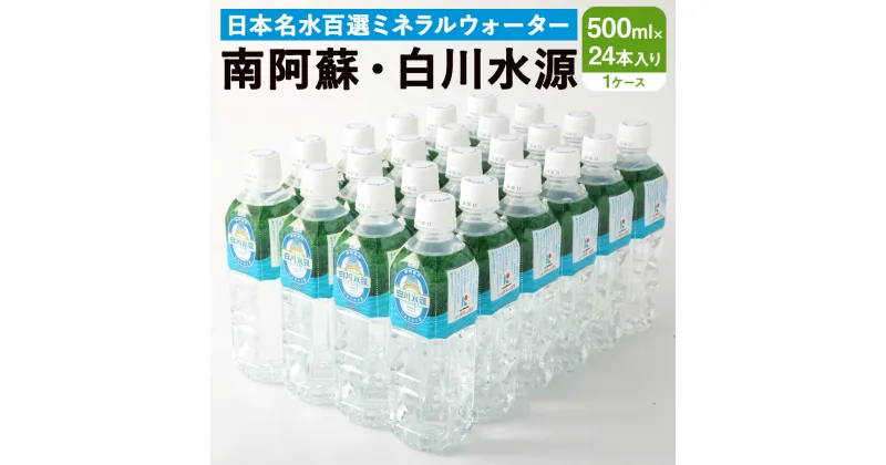 【ふるさと納税】日本名水百選 ミネラルウォーター 「南阿蘇・白川水源」 500ml×24本入 1ケース 水 飲料水 天然水 日本名水 100選 熊本産純水使用 お料理 コーヒー 炊飯 保存 備蓄 1年間保存 ペットボトル 常温 九州 熊本県 送料無料