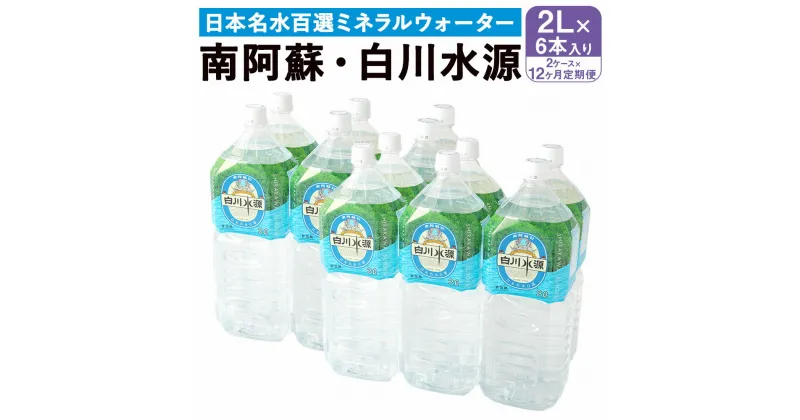 【ふるさと納税】 【12か月連続定期便】 日本名水百選ミネラルウォーター 「南阿蘇・白川水源」 2L×6本入り 2ケース×12か月 水 飲料水 天然水 日本名水 100選 熊本産純水使用 お料理 コーヒー 炊飯 保存 備蓄 1年間保存 ペットボトル 常温 九州 熊本県 送料無料