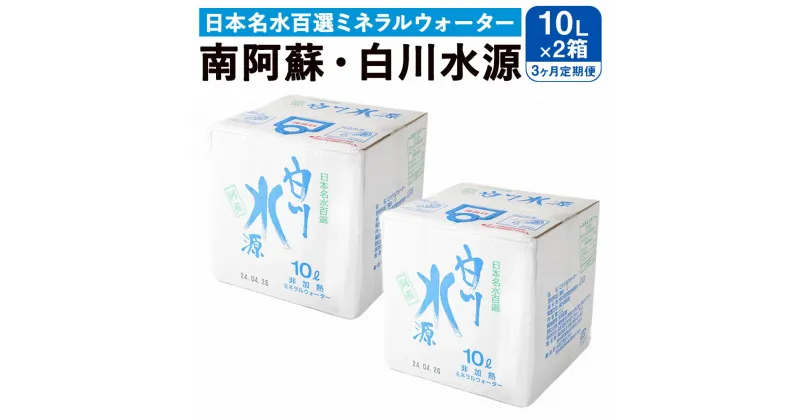 【ふるさと納税】 【3か月連続定期便】 日本名水百選ミネラルウォーター 「南阿蘇・白川水源」 10L×2箱×3か月 水 飲料水 天然水 日本名水 100選 熊本産純水使用 お料理 コーヒー 炊飯 保存 備蓄 1年間保存 ペットボトル 常温 九州 熊本県 送料無料