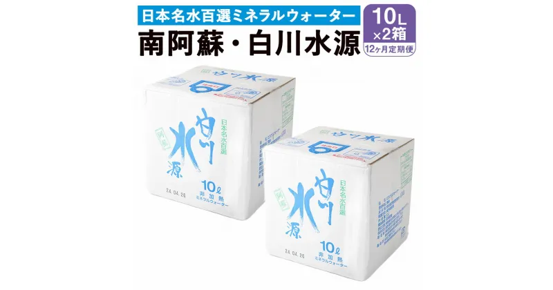 【ふるさと納税】 【12か月連続定期便】 日本名水百選ミネラルウォーター 「南阿蘇・白川水源」 10L×2箱×12か月 水 飲料水 天然水 日本名水 100選 熊本産純水使用 お料理 コーヒー 炊飯 保存 備蓄 1年間保存 ペットボトル 常温 九州 熊本県 送料無料