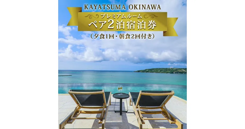 【ふるさと納税】KAYATSUMA OKINAWA HOTEL&RESORT プレミアムルーム限定　料理と景色を堪能するスペシャルプラン2連泊【夕1回・朝食2回付き】